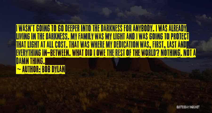 Bob Dylan Quotes: I Wasn't Going To Go Deeper Into The Darkness For Anybody. I Was Already Living In The Darkness. My Family