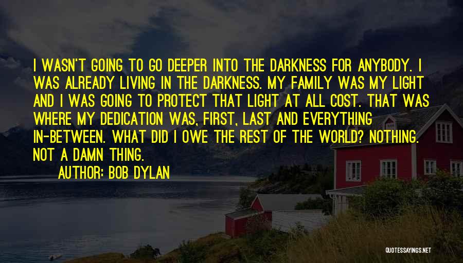 Bob Dylan Quotes: I Wasn't Going To Go Deeper Into The Darkness For Anybody. I Was Already Living In The Darkness. My Family