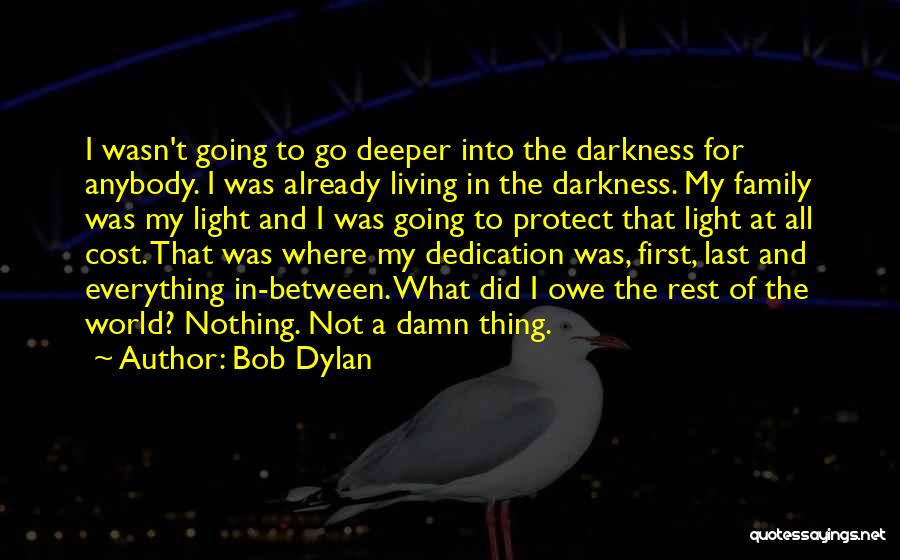 Bob Dylan Quotes: I Wasn't Going To Go Deeper Into The Darkness For Anybody. I Was Already Living In The Darkness. My Family