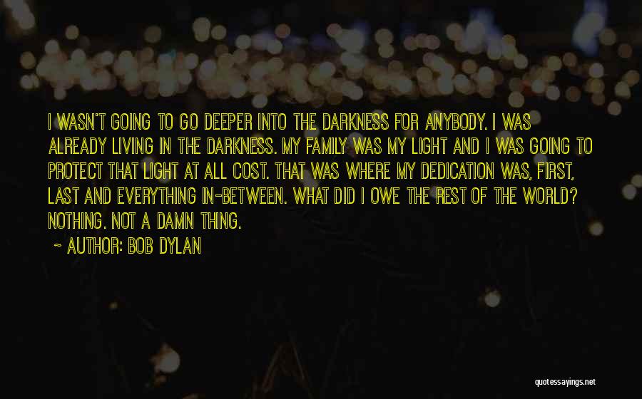 Bob Dylan Quotes: I Wasn't Going To Go Deeper Into The Darkness For Anybody. I Was Already Living In The Darkness. My Family