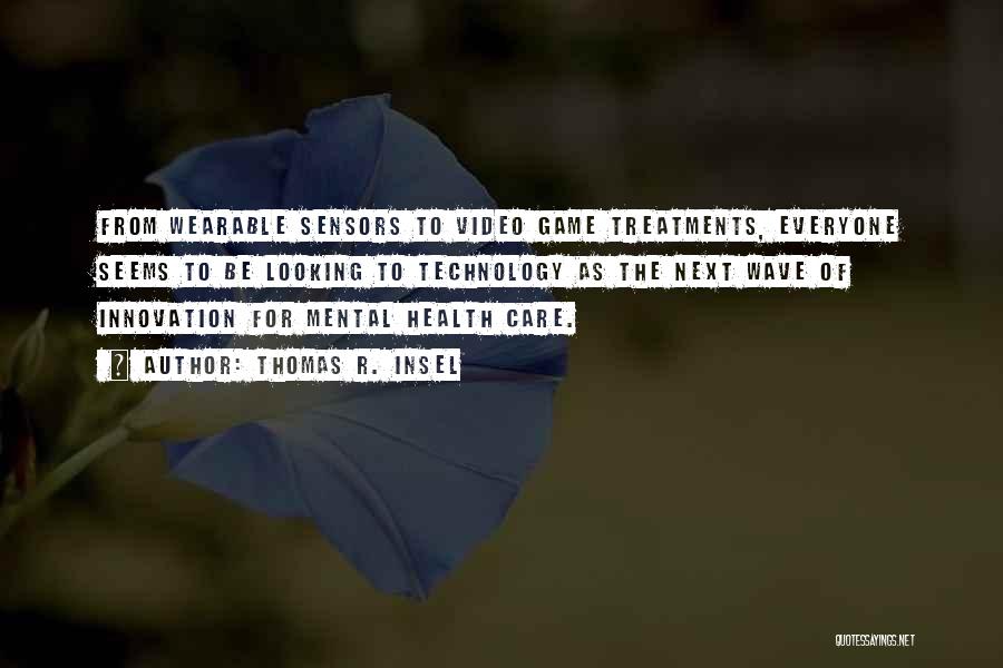 Thomas R. Insel Quotes: From Wearable Sensors To Video Game Treatments, Everyone Seems To Be Looking To Technology As The Next Wave Of Innovation