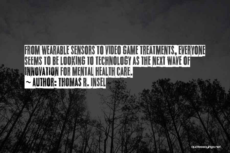 Thomas R. Insel Quotes: From Wearable Sensors To Video Game Treatments, Everyone Seems To Be Looking To Technology As The Next Wave Of Innovation