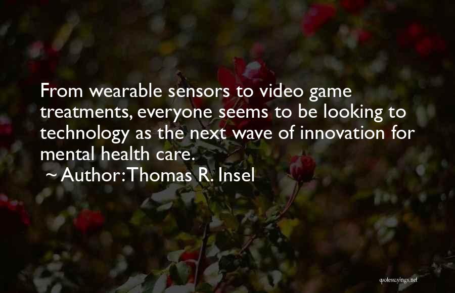 Thomas R. Insel Quotes: From Wearable Sensors To Video Game Treatments, Everyone Seems To Be Looking To Technology As The Next Wave Of Innovation
