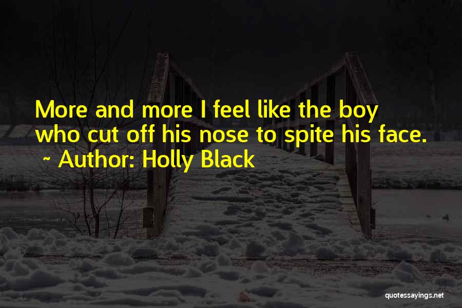 Holly Black Quotes: More And More I Feel Like The Boy Who Cut Off His Nose To Spite His Face.