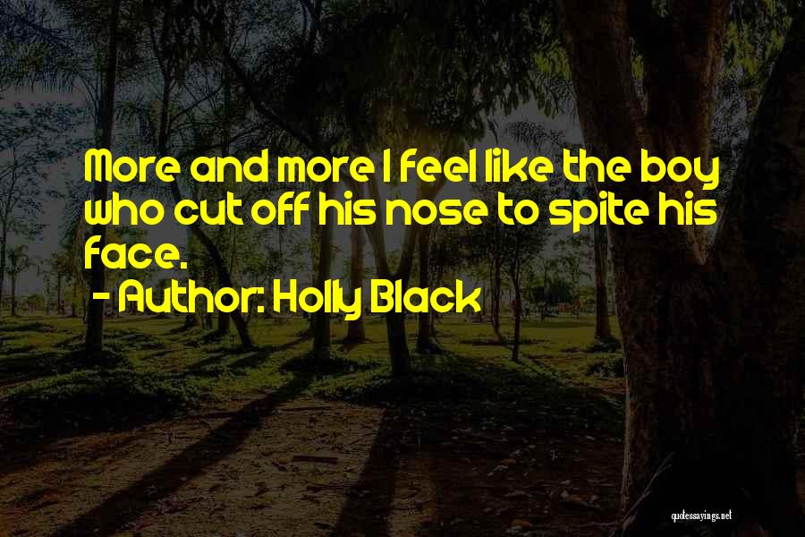 Holly Black Quotes: More And More I Feel Like The Boy Who Cut Off His Nose To Spite His Face.