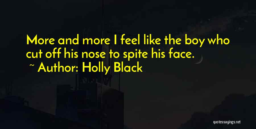Holly Black Quotes: More And More I Feel Like The Boy Who Cut Off His Nose To Spite His Face.