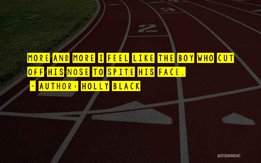 Holly Black Quotes: More And More I Feel Like The Boy Who Cut Off His Nose To Spite His Face.