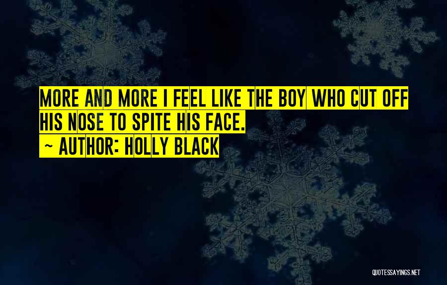 Holly Black Quotes: More And More I Feel Like The Boy Who Cut Off His Nose To Spite His Face.