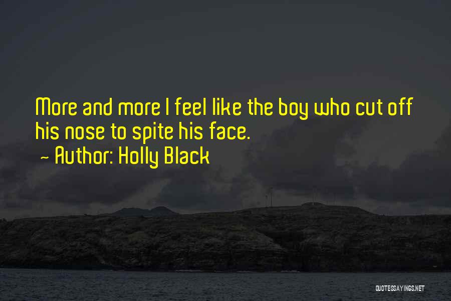 Holly Black Quotes: More And More I Feel Like The Boy Who Cut Off His Nose To Spite His Face.