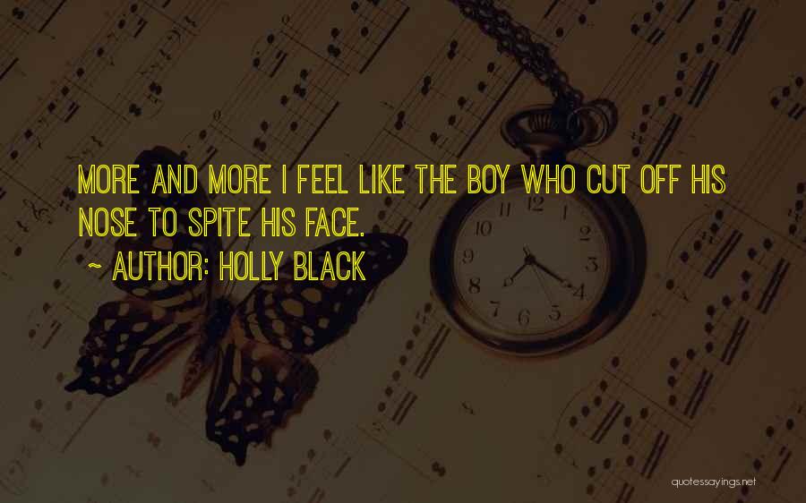 Holly Black Quotes: More And More I Feel Like The Boy Who Cut Off His Nose To Spite His Face.