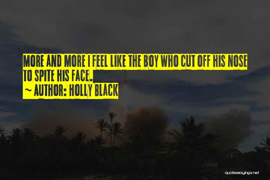 Holly Black Quotes: More And More I Feel Like The Boy Who Cut Off His Nose To Spite His Face.