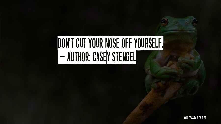 Casey Stengel Quotes: Don't Cut Your Nose Off Yourself.