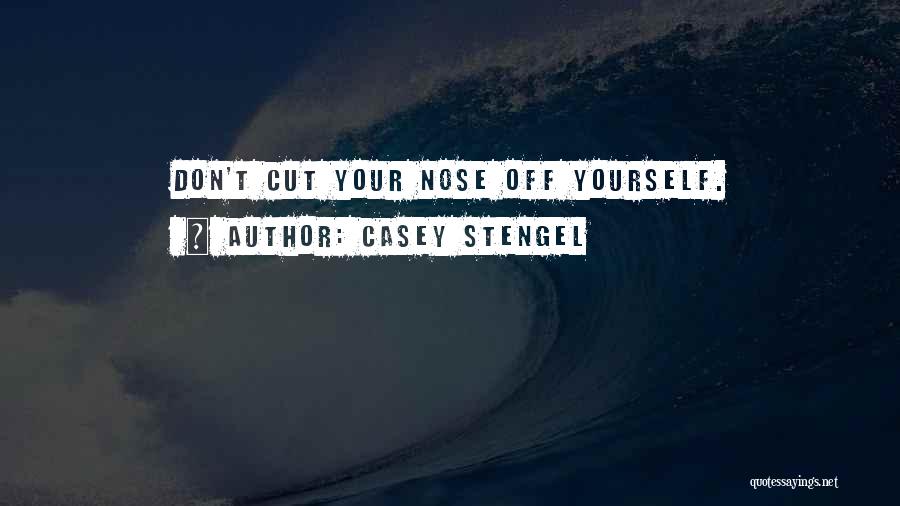 Casey Stengel Quotes: Don't Cut Your Nose Off Yourself.