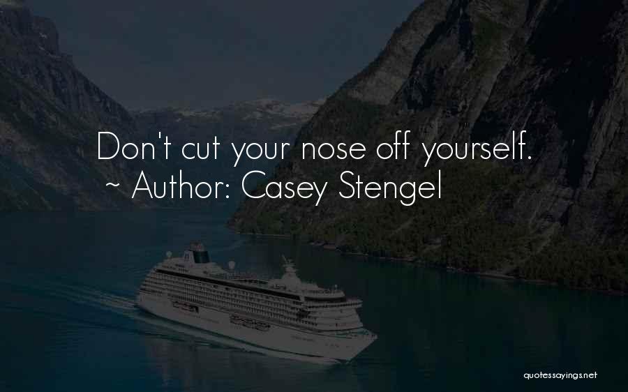 Casey Stengel Quotes: Don't Cut Your Nose Off Yourself.