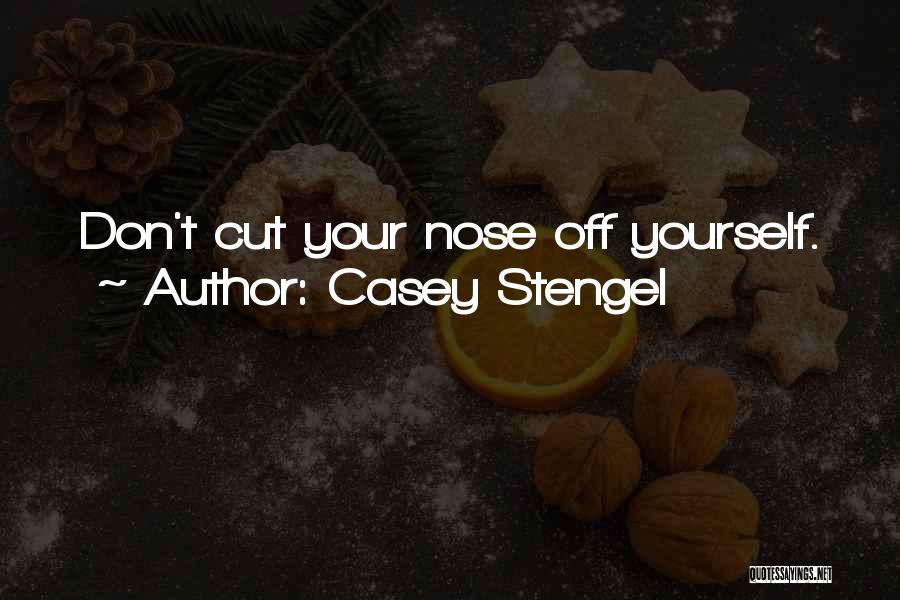 Casey Stengel Quotes: Don't Cut Your Nose Off Yourself.