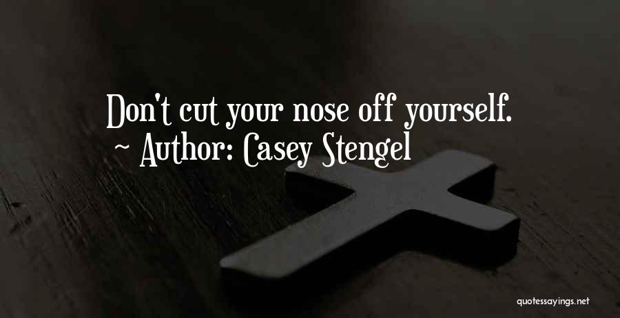 Casey Stengel Quotes: Don't Cut Your Nose Off Yourself.