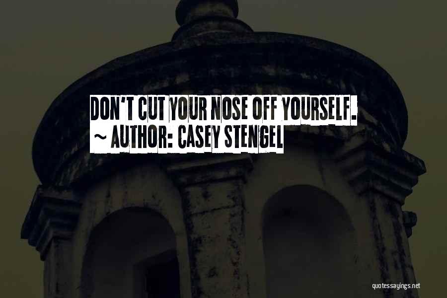 Casey Stengel Quotes: Don't Cut Your Nose Off Yourself.