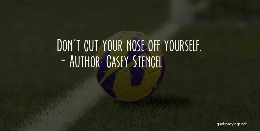 Casey Stengel Quotes: Don't Cut Your Nose Off Yourself.