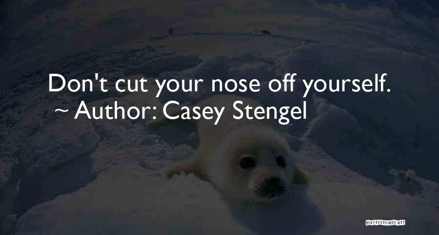 Casey Stengel Quotes: Don't Cut Your Nose Off Yourself.