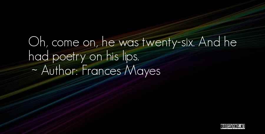 Frances Mayes Quotes: Oh, Come On, He Was Twenty-six. And He Had Poetry On His Lips.