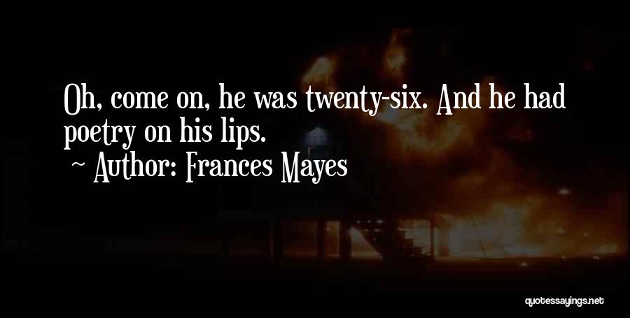 Frances Mayes Quotes: Oh, Come On, He Was Twenty-six. And He Had Poetry On His Lips.