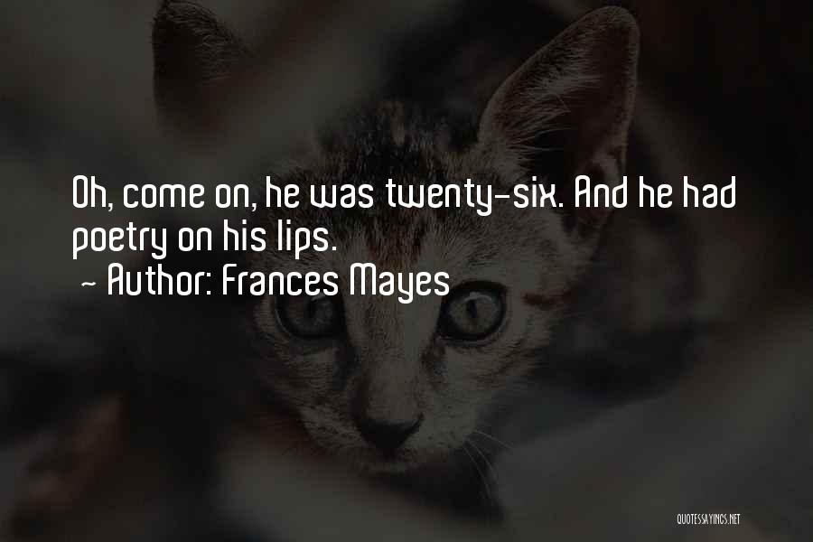 Frances Mayes Quotes: Oh, Come On, He Was Twenty-six. And He Had Poetry On His Lips.