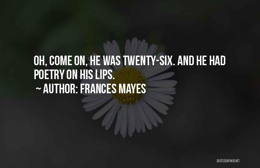 Frances Mayes Quotes: Oh, Come On, He Was Twenty-six. And He Had Poetry On His Lips.