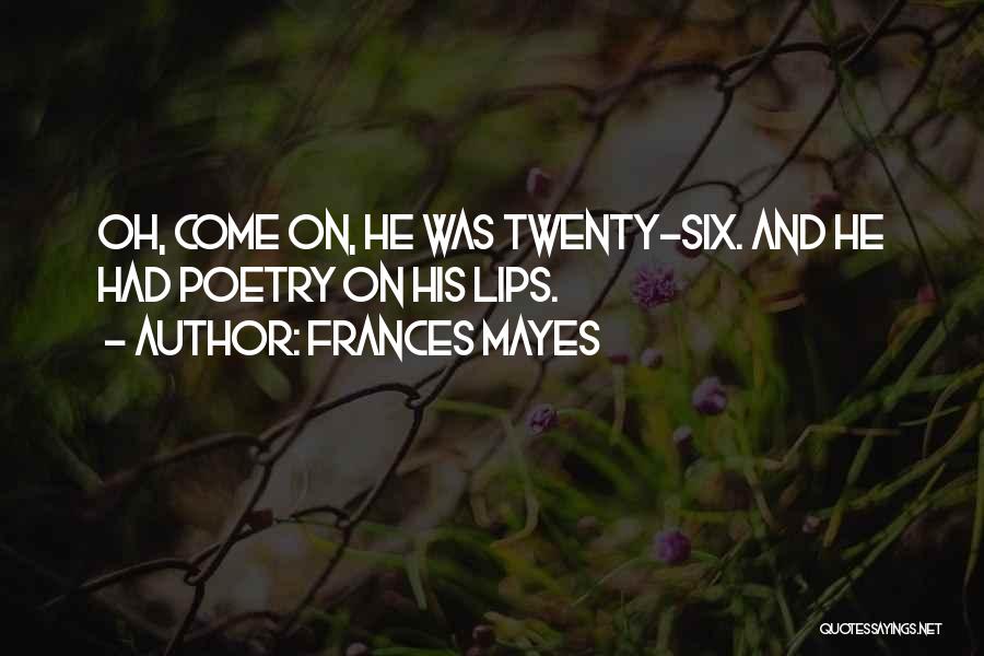 Frances Mayes Quotes: Oh, Come On, He Was Twenty-six. And He Had Poetry On His Lips.