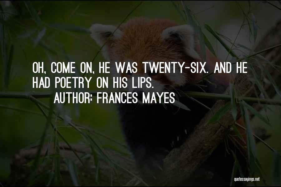 Frances Mayes Quotes: Oh, Come On, He Was Twenty-six. And He Had Poetry On His Lips.