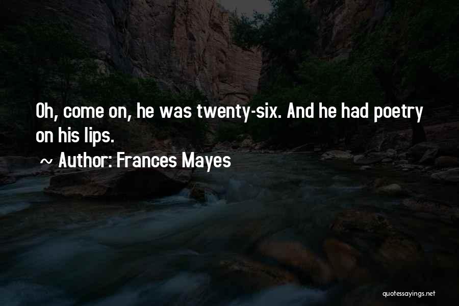 Frances Mayes Quotes: Oh, Come On, He Was Twenty-six. And He Had Poetry On His Lips.