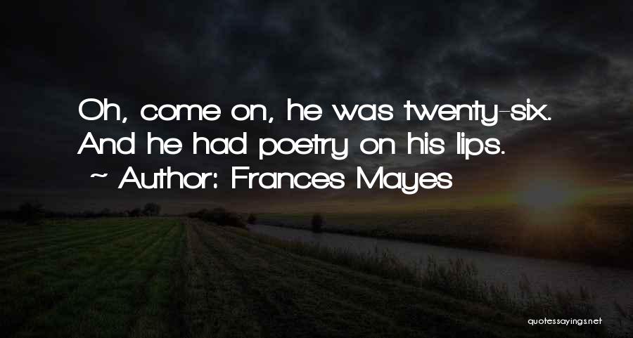 Frances Mayes Quotes: Oh, Come On, He Was Twenty-six. And He Had Poetry On His Lips.
