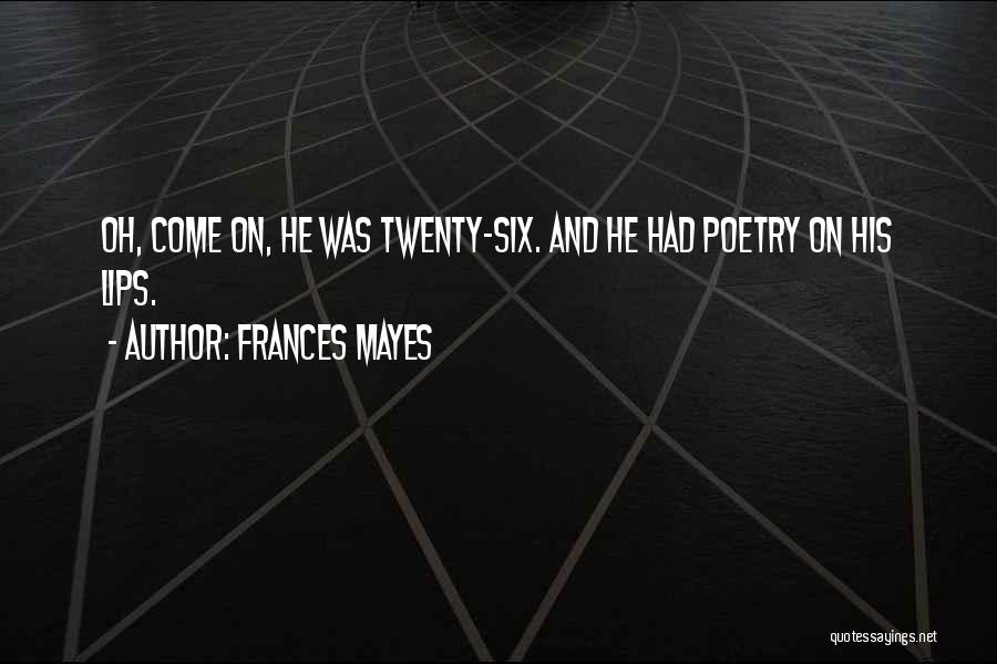 Frances Mayes Quotes: Oh, Come On, He Was Twenty-six. And He Had Poetry On His Lips.