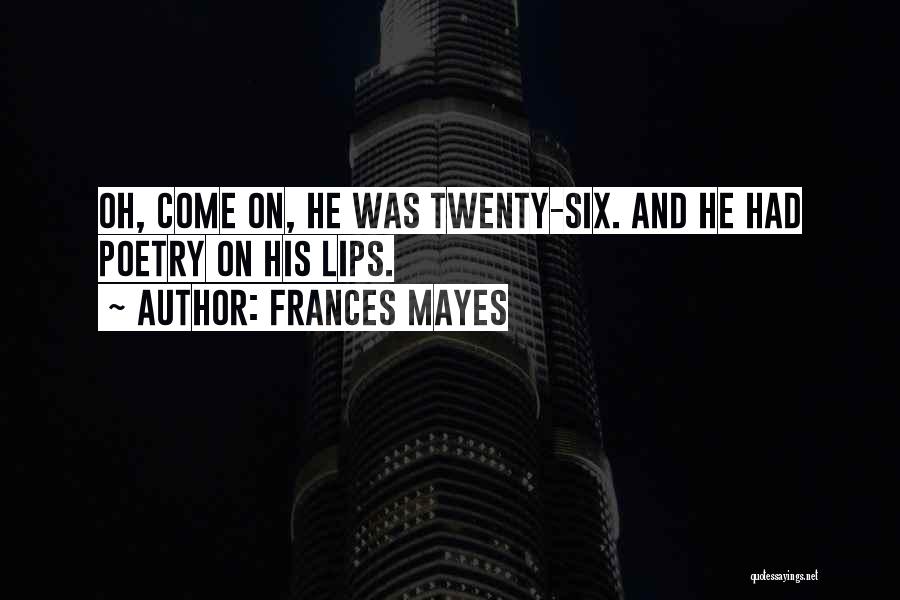 Frances Mayes Quotes: Oh, Come On, He Was Twenty-six. And He Had Poetry On His Lips.