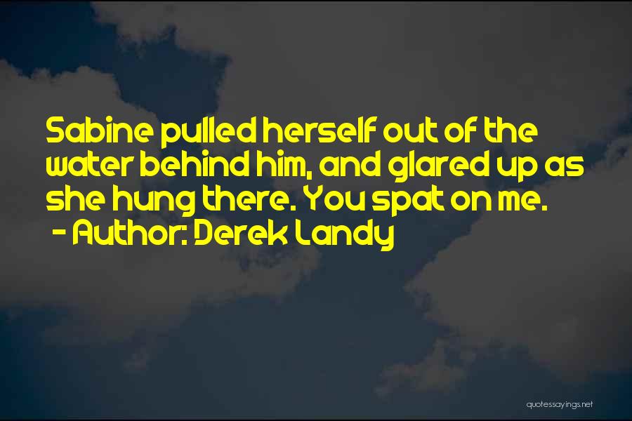 Derek Landy Quotes: Sabine Pulled Herself Out Of The Water Behind Him, And Glared Up As She Hung There. You Spat On Me.