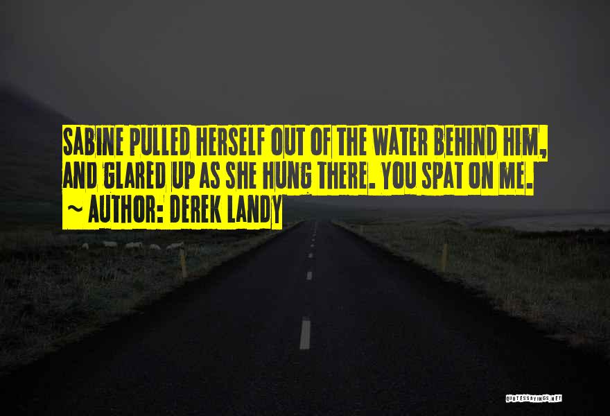 Derek Landy Quotes: Sabine Pulled Herself Out Of The Water Behind Him, And Glared Up As She Hung There. You Spat On Me.