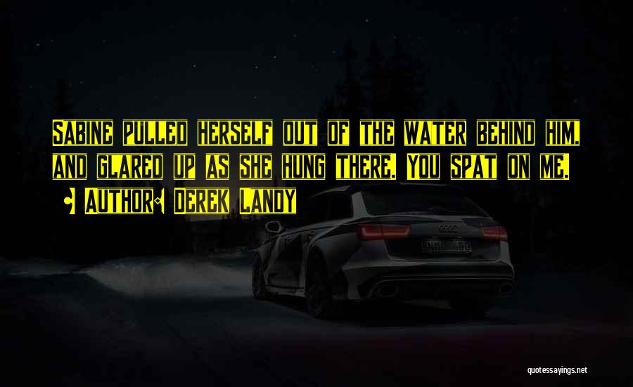 Derek Landy Quotes: Sabine Pulled Herself Out Of The Water Behind Him, And Glared Up As She Hung There. You Spat On Me.