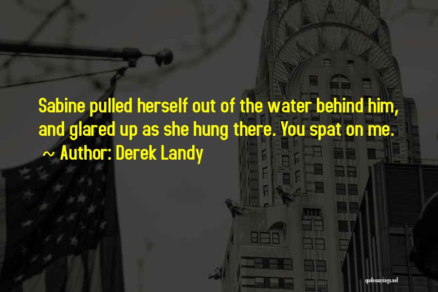 Derek Landy Quotes: Sabine Pulled Herself Out Of The Water Behind Him, And Glared Up As She Hung There. You Spat On Me.