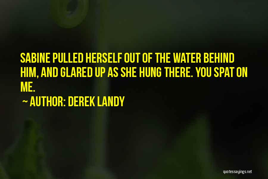 Derek Landy Quotes: Sabine Pulled Herself Out Of The Water Behind Him, And Glared Up As She Hung There. You Spat On Me.