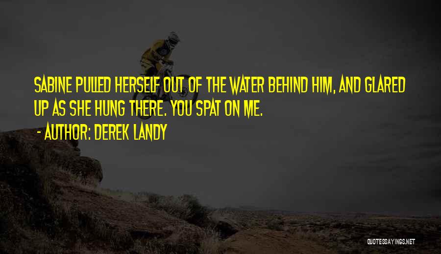 Derek Landy Quotes: Sabine Pulled Herself Out Of The Water Behind Him, And Glared Up As She Hung There. You Spat On Me.