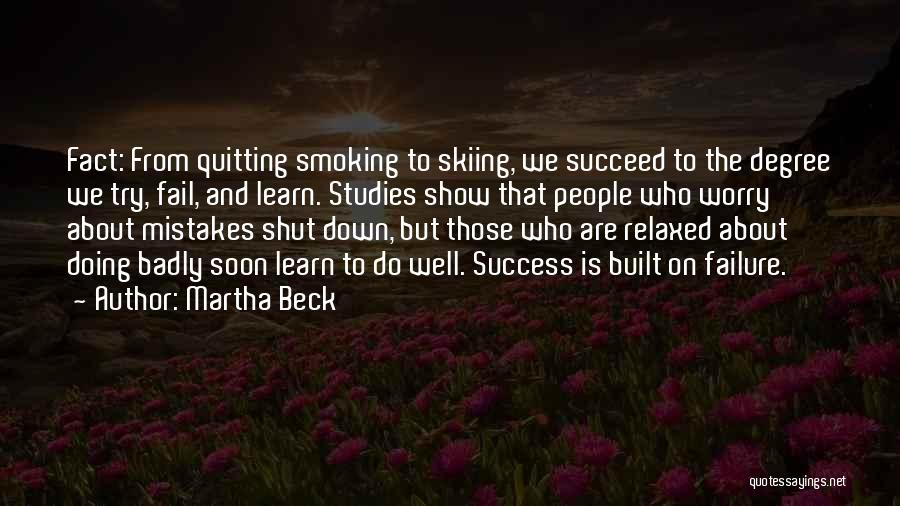 Martha Beck Quotes: Fact: From Quitting Smoking To Skiing, We Succeed To The Degree We Try, Fail, And Learn. Studies Show That People