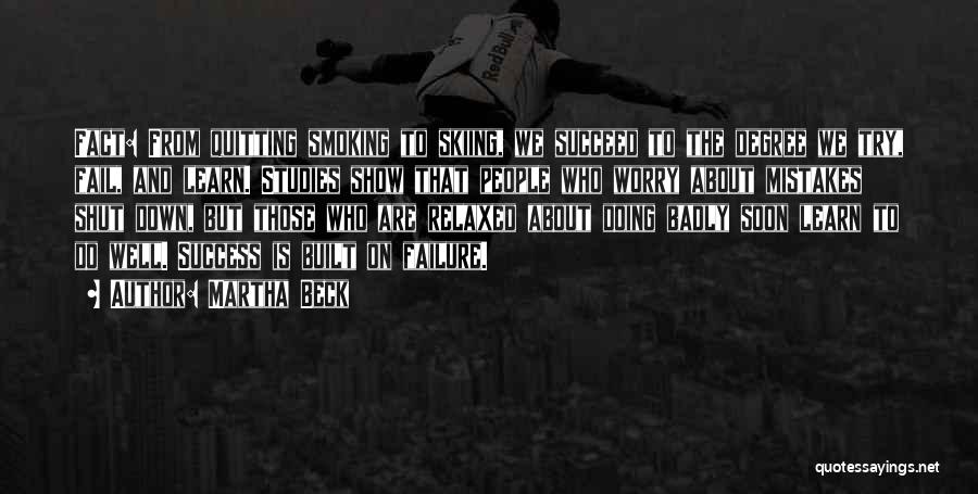 Martha Beck Quotes: Fact: From Quitting Smoking To Skiing, We Succeed To The Degree We Try, Fail, And Learn. Studies Show That People