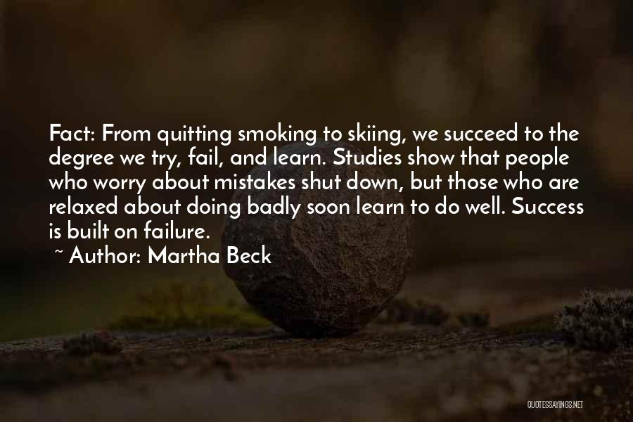 Martha Beck Quotes: Fact: From Quitting Smoking To Skiing, We Succeed To The Degree We Try, Fail, And Learn. Studies Show That People