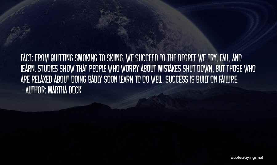 Martha Beck Quotes: Fact: From Quitting Smoking To Skiing, We Succeed To The Degree We Try, Fail, And Learn. Studies Show That People