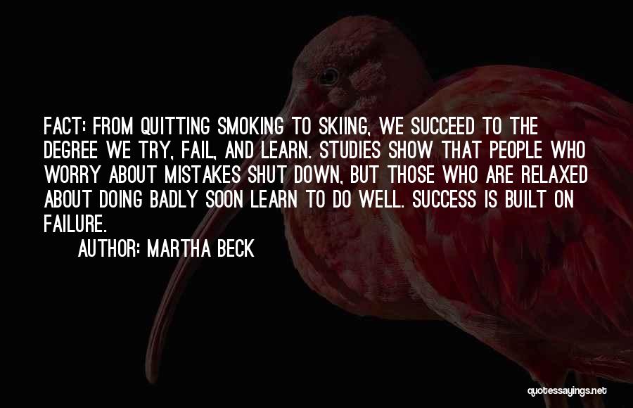Martha Beck Quotes: Fact: From Quitting Smoking To Skiing, We Succeed To The Degree We Try, Fail, And Learn. Studies Show That People