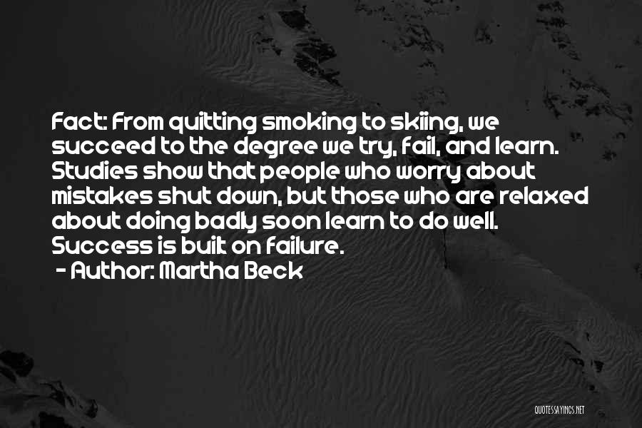 Martha Beck Quotes: Fact: From Quitting Smoking To Skiing, We Succeed To The Degree We Try, Fail, And Learn. Studies Show That People