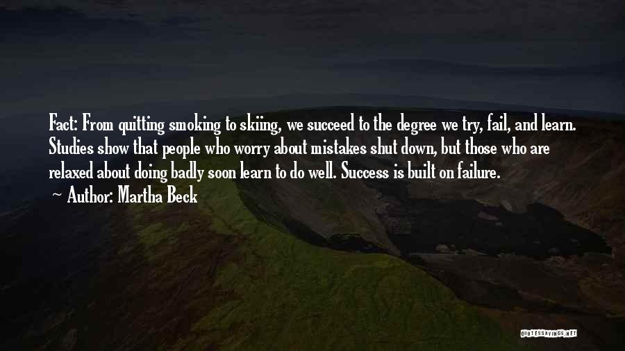 Martha Beck Quotes: Fact: From Quitting Smoking To Skiing, We Succeed To The Degree We Try, Fail, And Learn. Studies Show That People