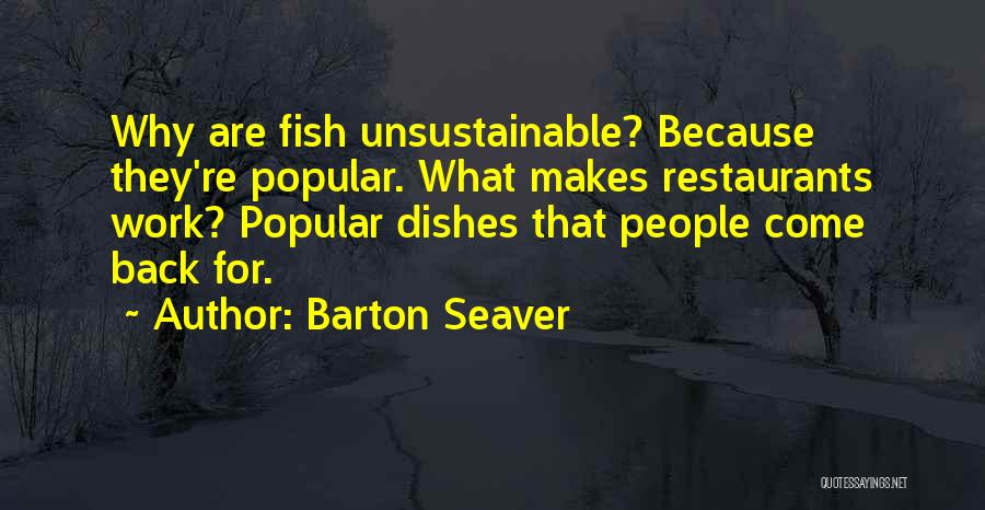 Barton Seaver Quotes: Why Are Fish Unsustainable? Because They're Popular. What Makes Restaurants Work? Popular Dishes That People Come Back For.