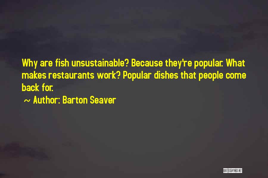 Barton Seaver Quotes: Why Are Fish Unsustainable? Because They're Popular. What Makes Restaurants Work? Popular Dishes That People Come Back For.