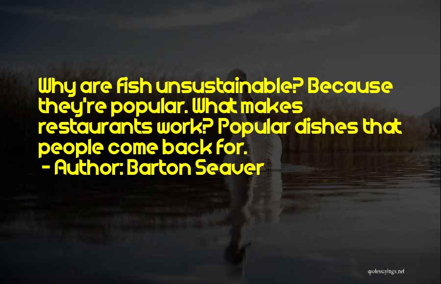Barton Seaver Quotes: Why Are Fish Unsustainable? Because They're Popular. What Makes Restaurants Work? Popular Dishes That People Come Back For.