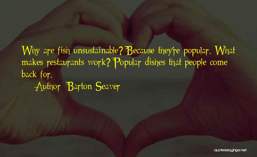 Barton Seaver Quotes: Why Are Fish Unsustainable? Because They're Popular. What Makes Restaurants Work? Popular Dishes That People Come Back For.